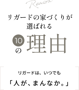 Reason リガードの家づくりが選ばれる10の理由 リガードは、いつでも「人が、まんなか。」