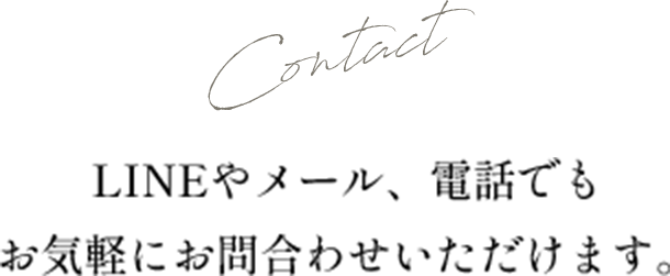 Contact LINEやメール、電話でもお気軽にお問合わせいただけます。