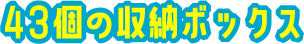 43個の収納ボックス