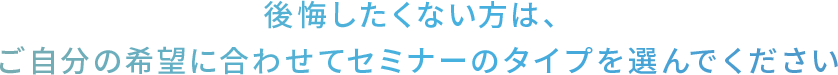 後悔したくない方は、ご自分の希望に合わせて勉強会のタイプを選んでください